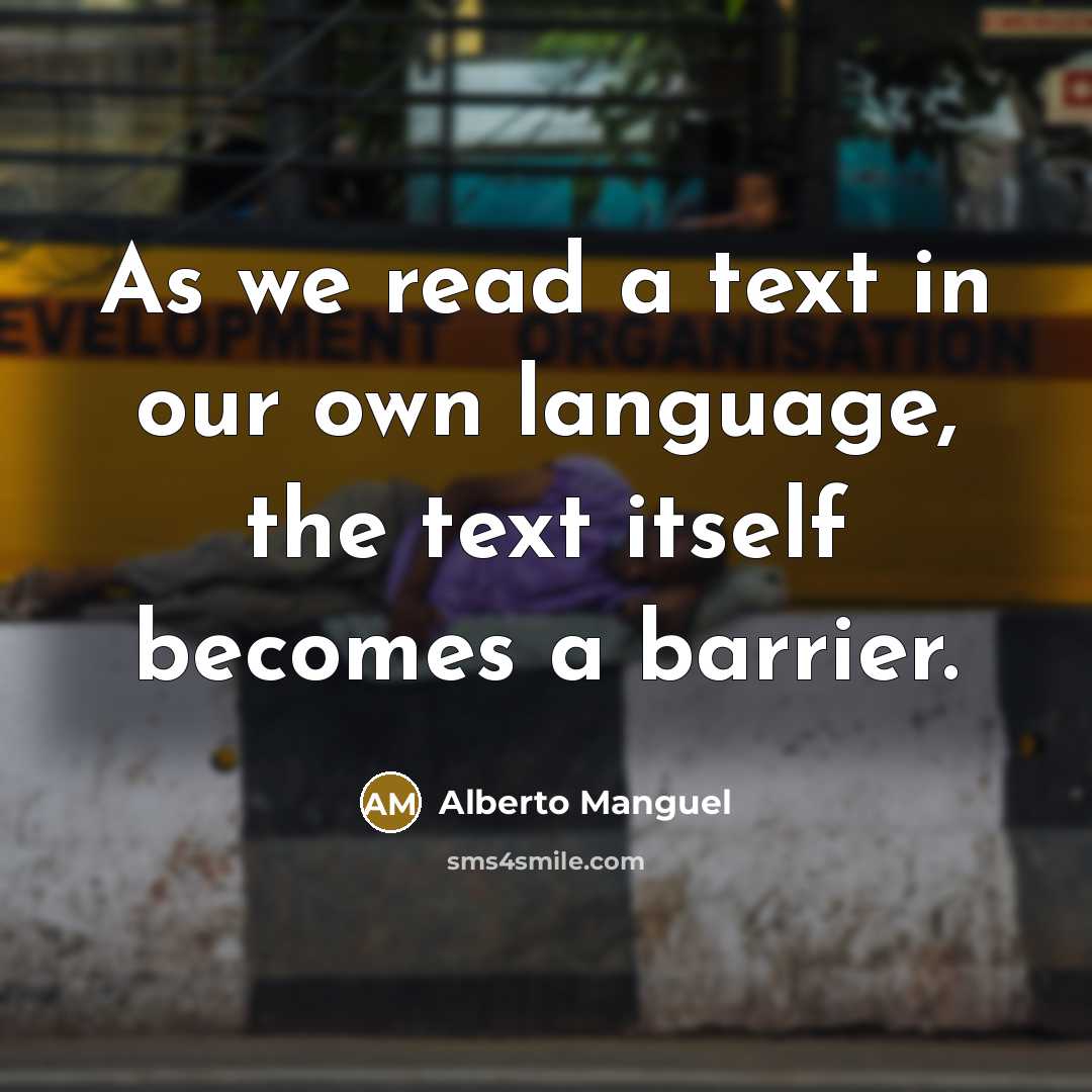 “As we read a text in our own language, the text itself becomes a barrier.” quote by Alberto Manguel