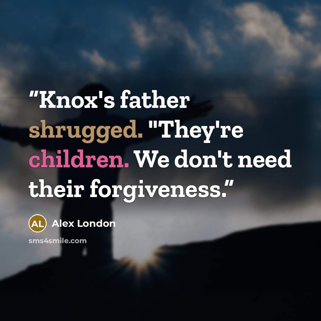 “Knox's father shrugged. "They're children. We don't need their forgiveness.” quote by Alex London