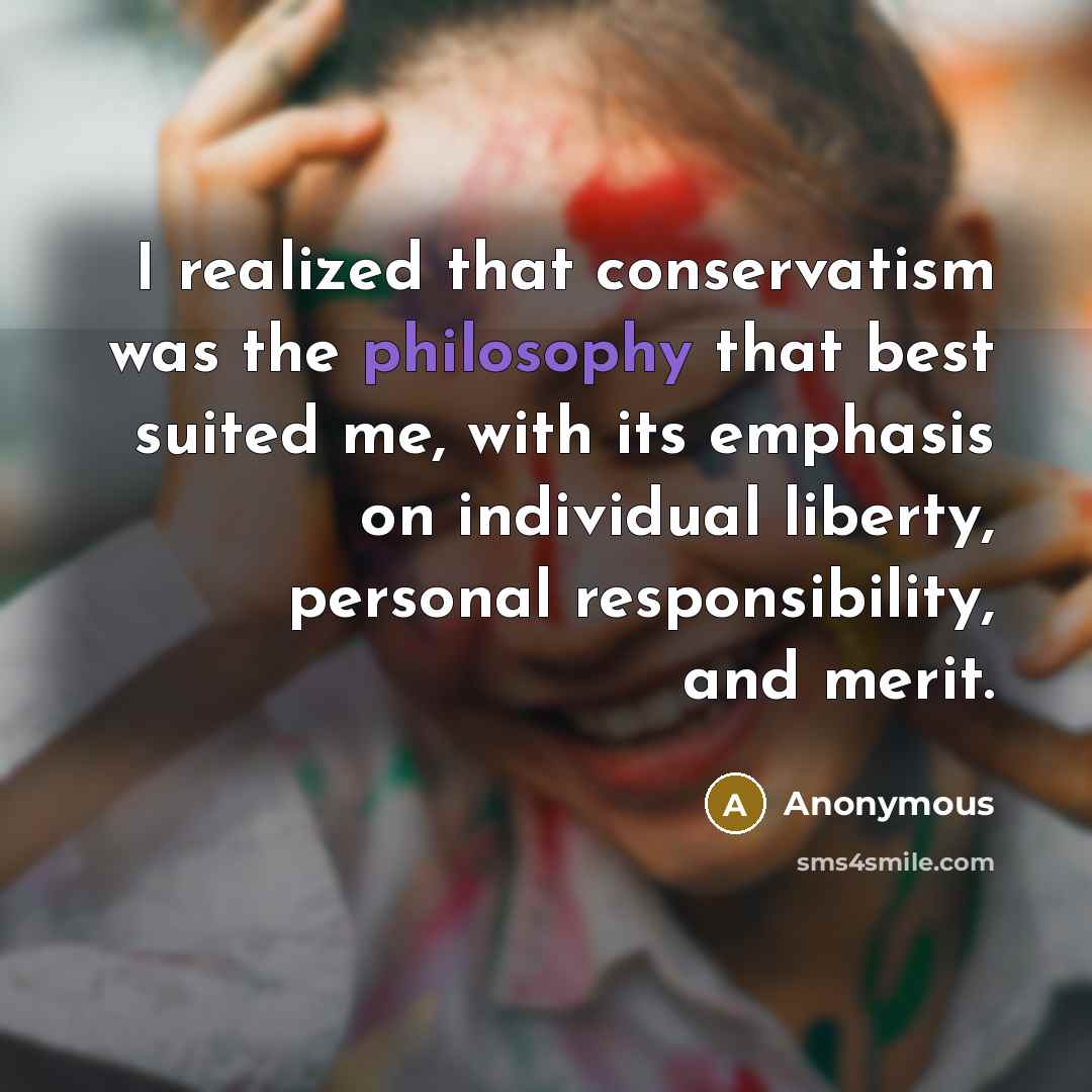 “I realized that conservatism was the philosophy that best suited me, with its emphasis on individual liberty, personal responsibility, and merit.” quote by Anonymous