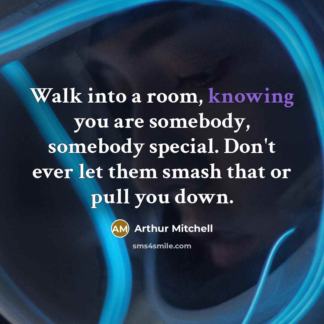 “Walk into a room, knowing you are somebody, somebody special. Don't ever let them smash that or pull you down.” quote by Arthur Mitchell