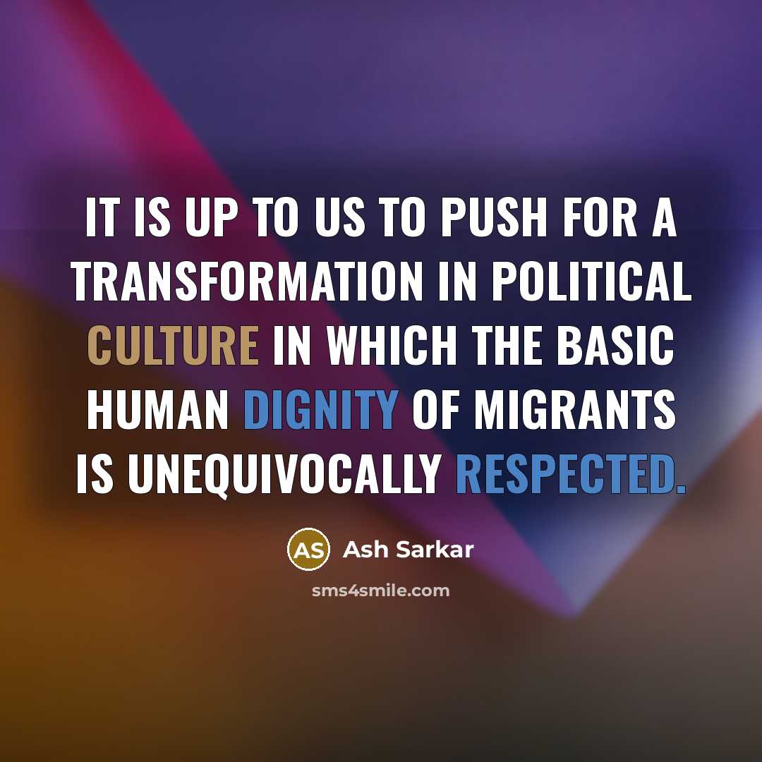 “It is up to us to push for a transformation in political culture in which the basic human dignity of migrants is unequivocally respected.” quote by Ash Sarkar