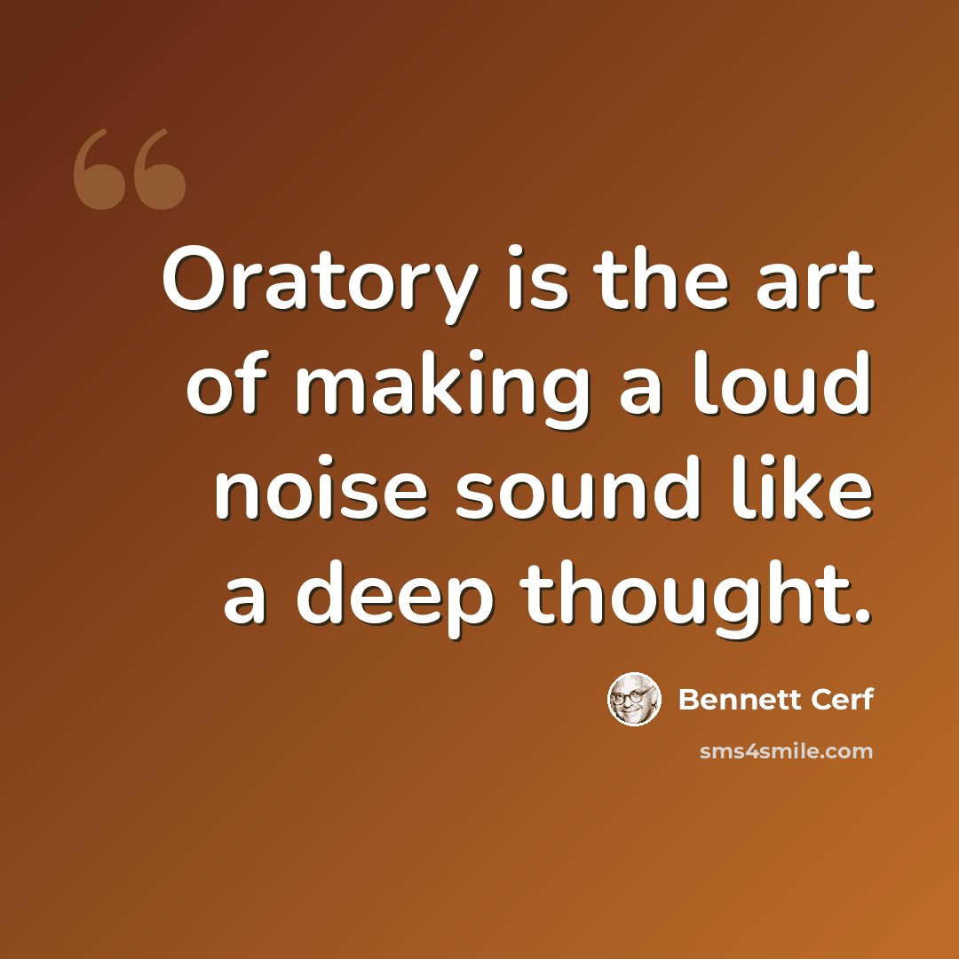 “Oratory is the art of making a loud noise sound like a deep thought.” quote by Bennett Cerf
