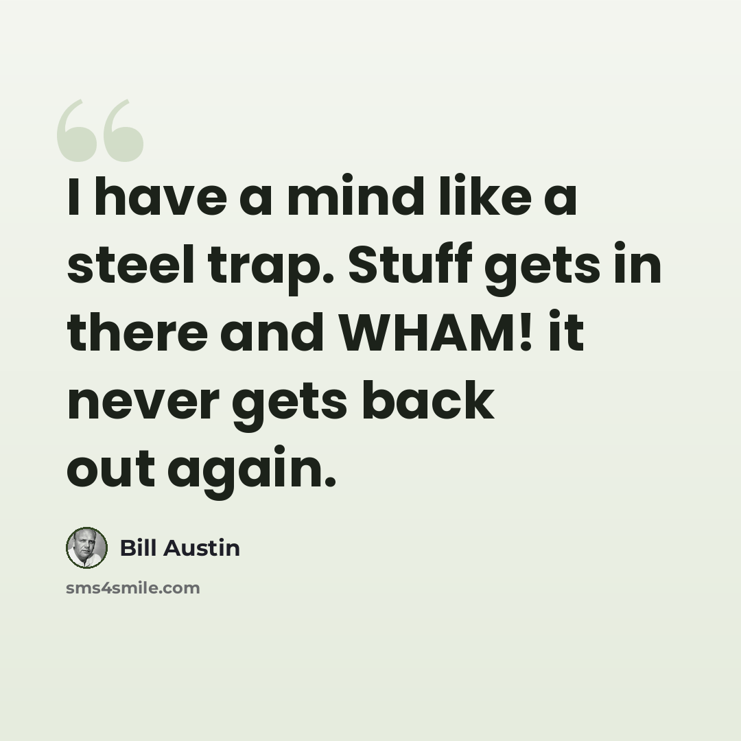 “I have a mind like a steel trap. Stuff gets in there and WHAM! it never gets back out again.” quote by Bill Austin
