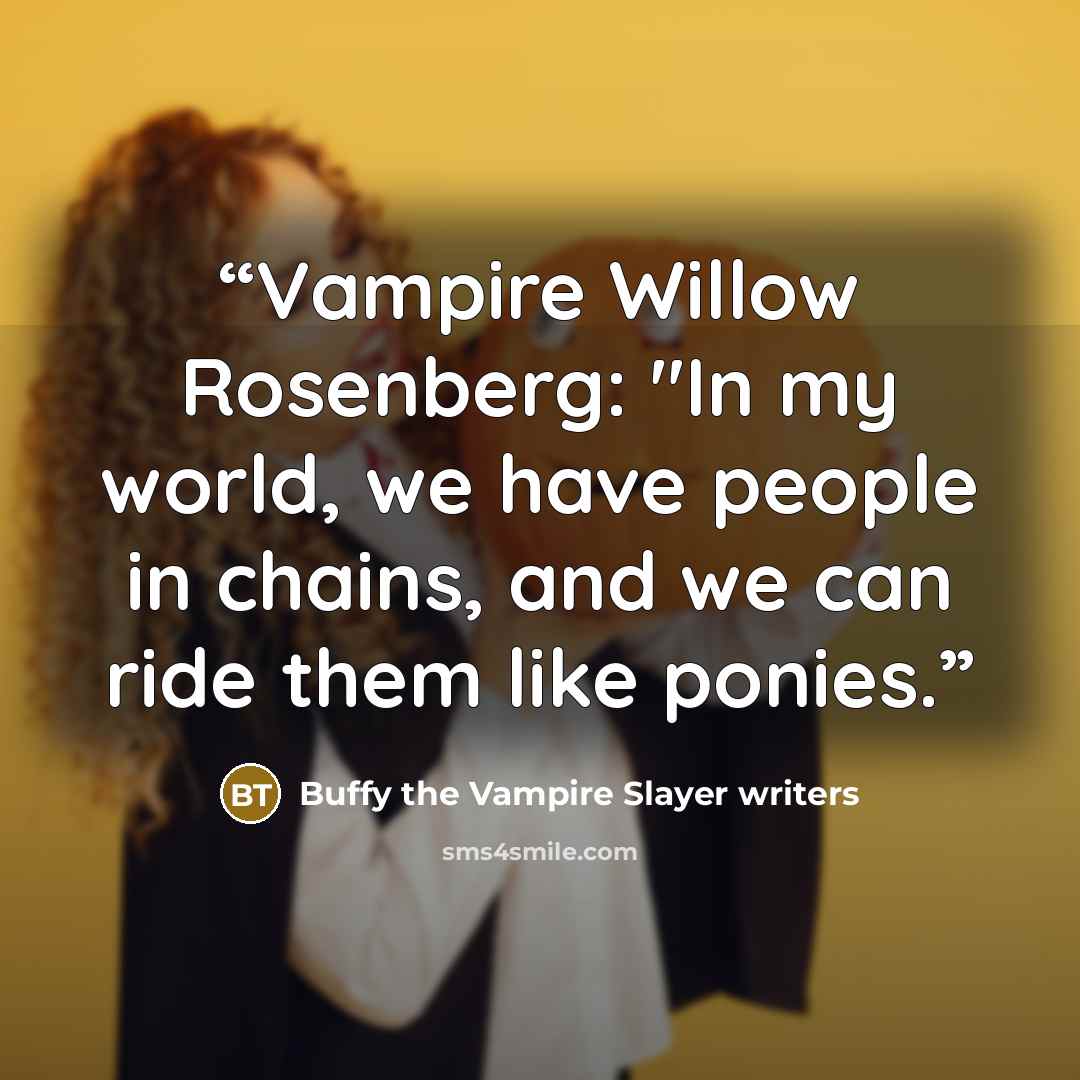 “Vampire Willow Rosenberg: "In my world, we have people in chains, and we can ride them like ponies.” quote by Buffy the Vampire Slayer writers
