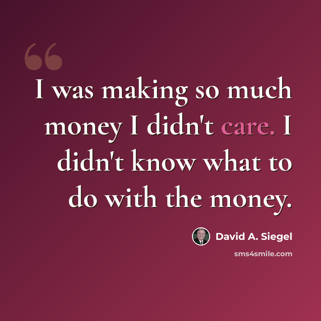 “I was making so much money I didn't care. I didn't know what to do with the money.” quote by David A. Siegel