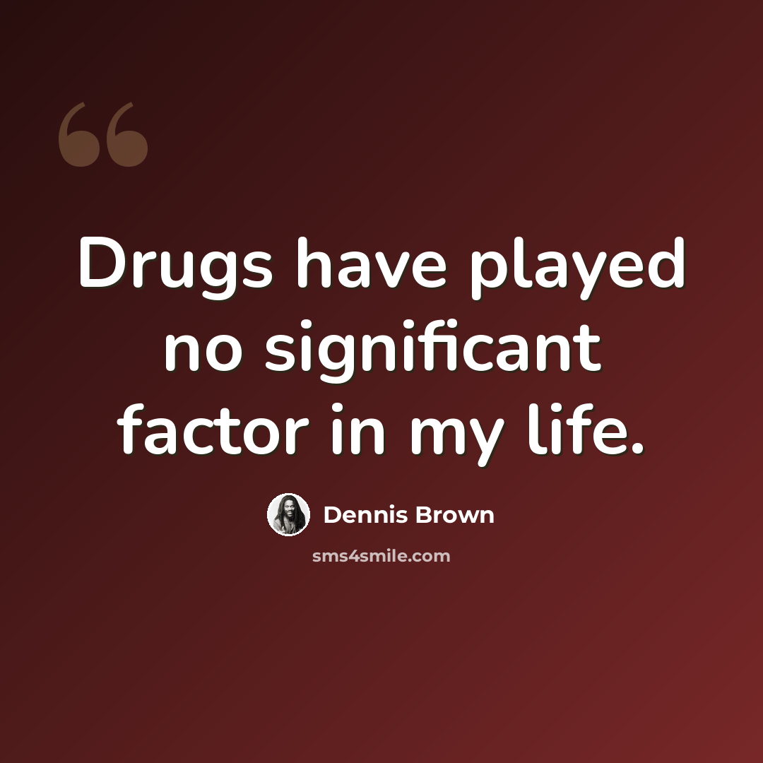 “Drugs have played no significant factor in my life.” quote by Dennis Brown