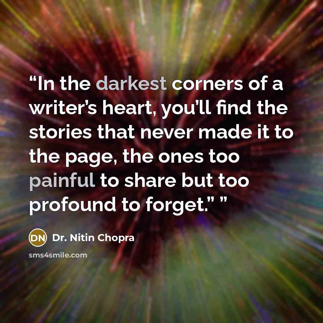 “In the darkest corners of a writer’s heart, you’ll find the stories that never made it to the page, the ones too painful to share but too profound to forget.”” quote by Dr. Nitin Chopra
