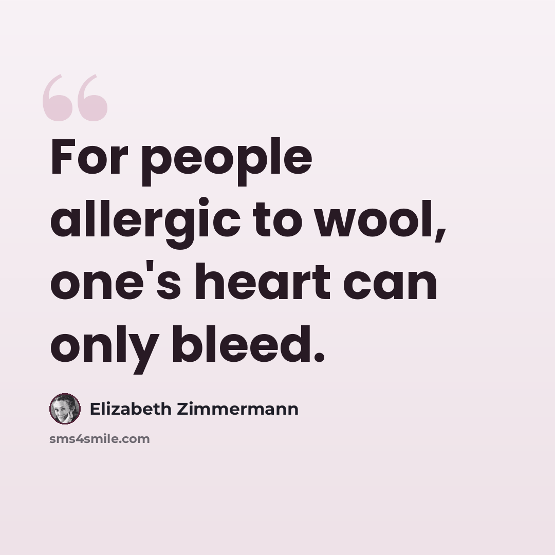 “For people allergic to wool, one's heart can only bleed.” quote by Elizabeth Zimmermann