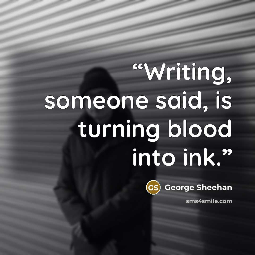 “Writing, someone said, is turning blood into ink.” quote by George Sheehan