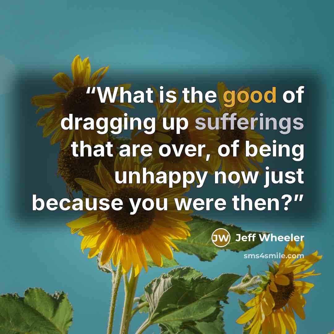 “What is the good of dragging up sufferings that are over, of being unhappy now just because you were then?” quote by Jeff Wheeler