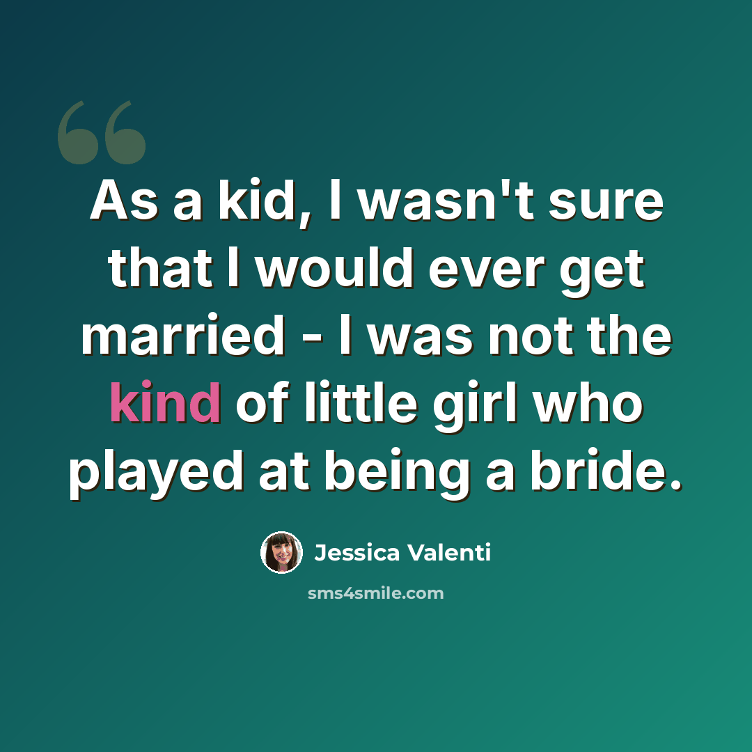 “As a kid, I wasn't sure that I would ever get married - I was not the kind of little girl who played at being a bride.” quote by Jessica Valenti