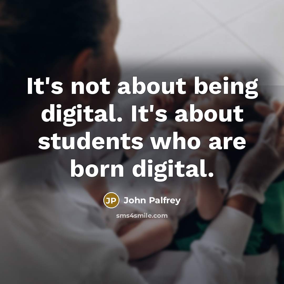 “It's not about being digital. It's about students who are born digital.” quote by John Palfrey