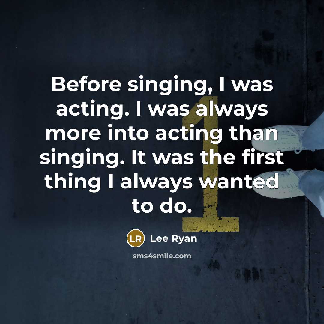 “Before singing, I was acting. I was always more into acting than singing. It was the first thing I always wanted to do.” quote by Lee Ryan