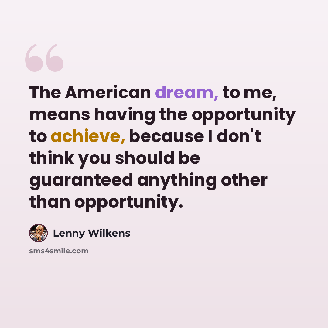 “The American dream, to me, means having the opportunity to achieve, because I don't think you should be guaranteed anything other than opportunity.” quote by Lenny Wilkens