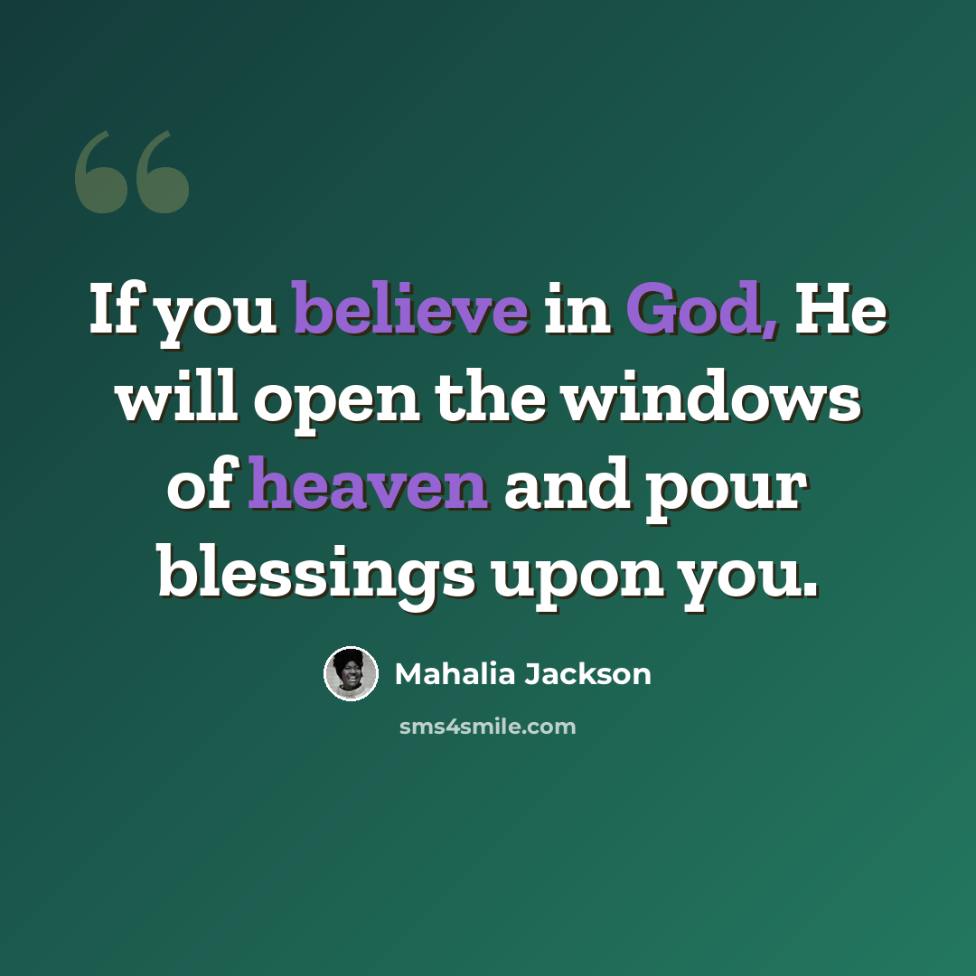 “If you believe in God, He will open the windows of heaven and pour blessings upon you.” quote by Mahalia Jackson