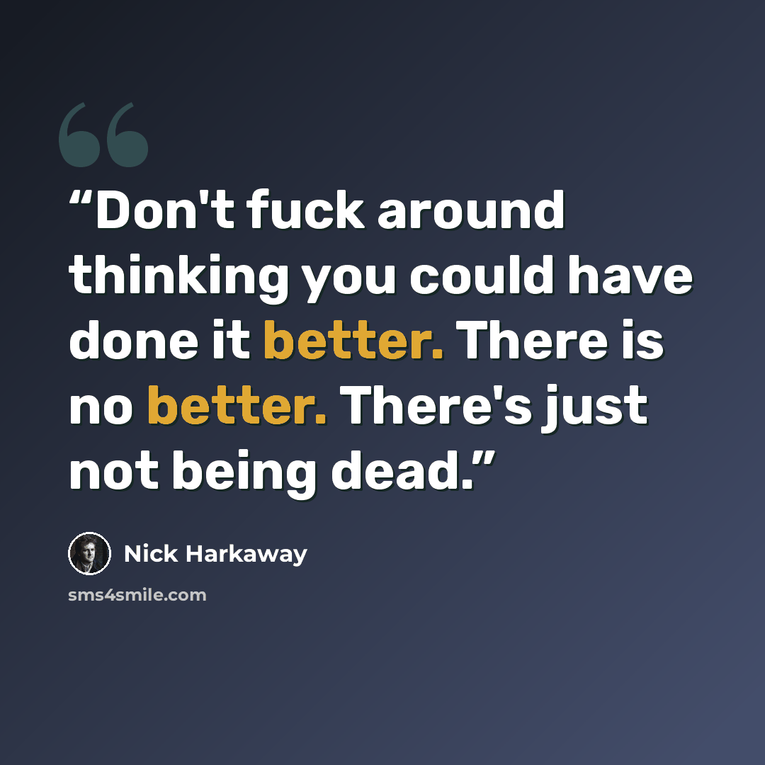 “Don't fuck around thinking you could have done it better. There is no better. There's just not being dead.” quote by Nick Harkaway