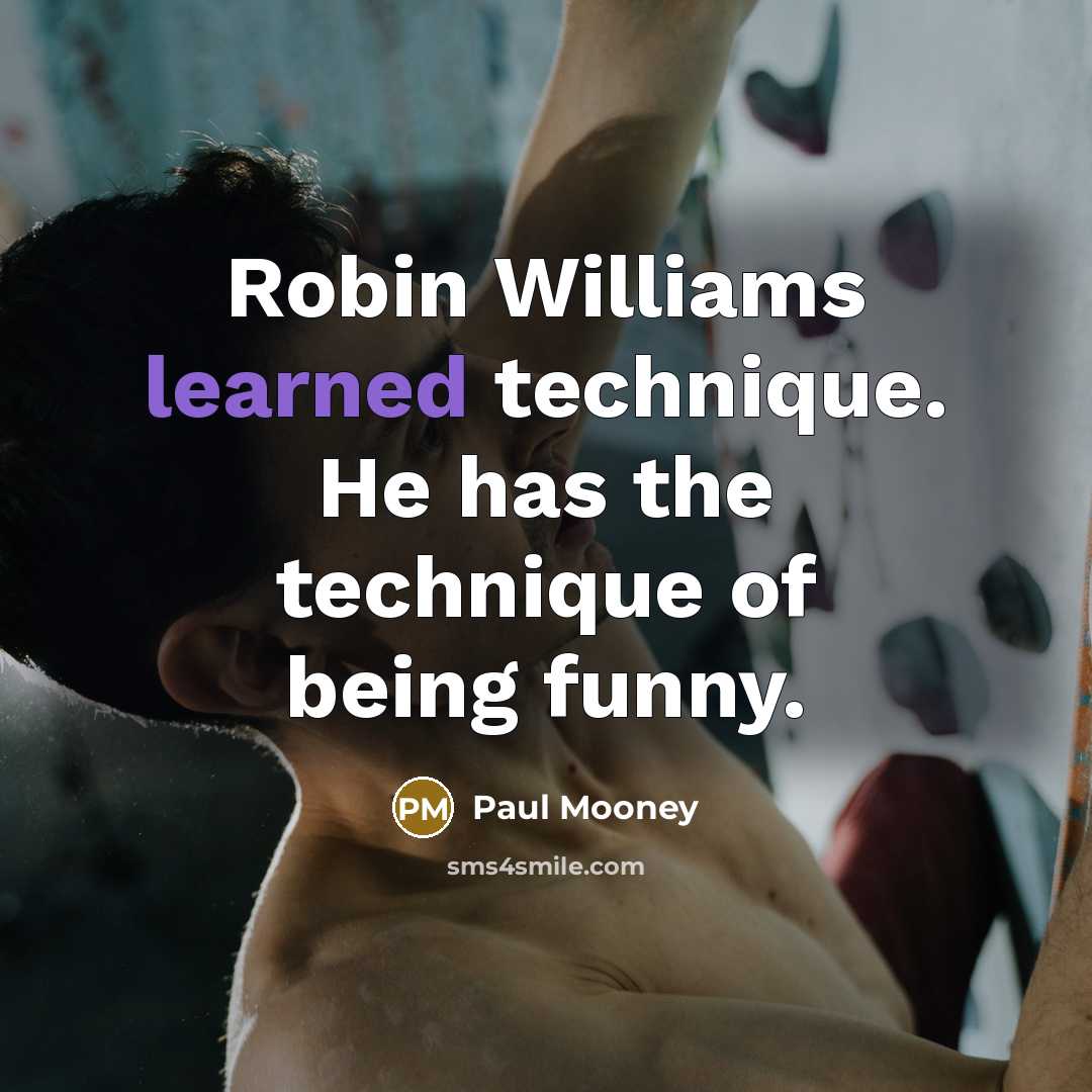 “Robin Williams learned technique. He has the technique of being funny.” quote by Paul Mooney