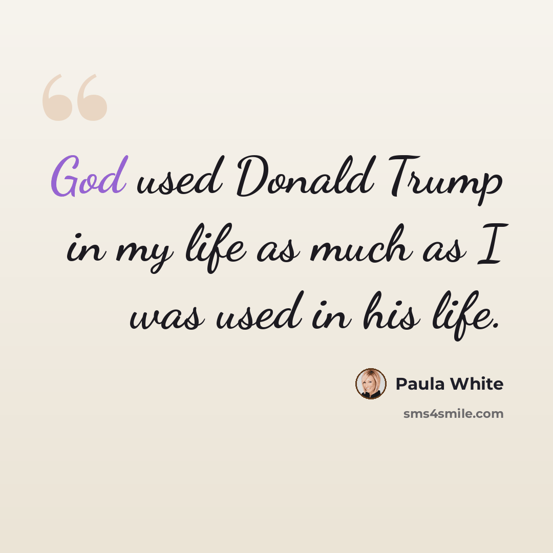 “God used Donald Trump in my life as much as I was used in his life.” quote by Paula White