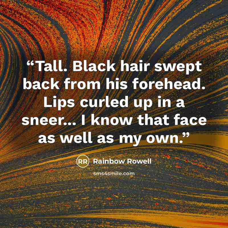 “Tall. Black hair swept back from his forehead. Lips curled up in a sneer... I know that face as well as my own.” quote by Rainbow Rowell