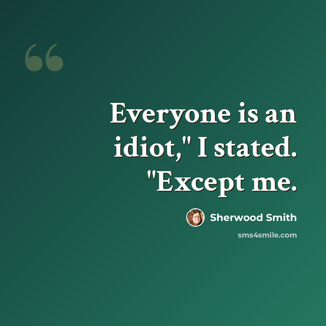 “Everyone is an idiot," I stated. "Except me.” quote by Sherwood Smith