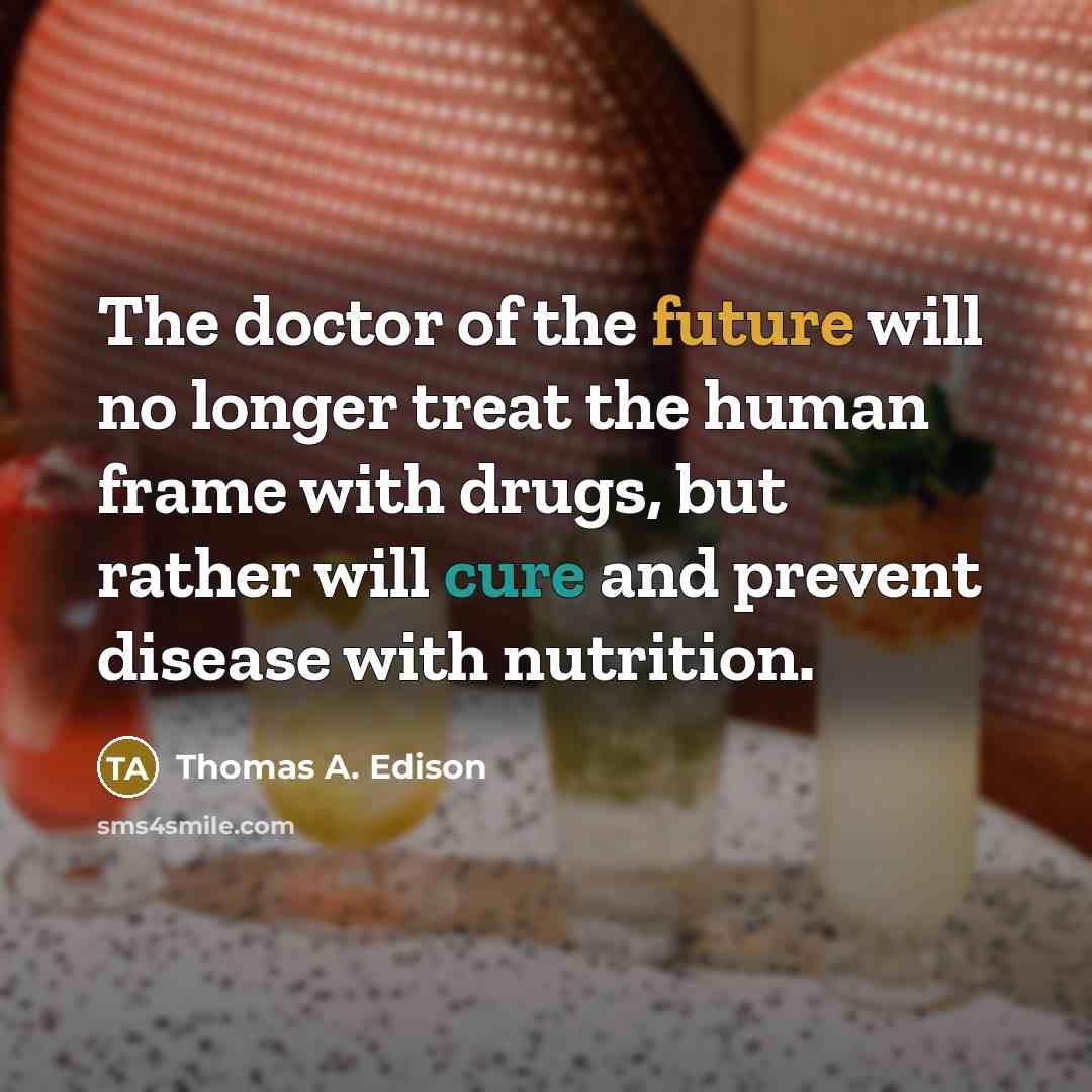 “The doctor of the future will no longer treat the human frame with drugs, but rather will cure and prevent disease with nutrition.” quote by Thomas A. Edison