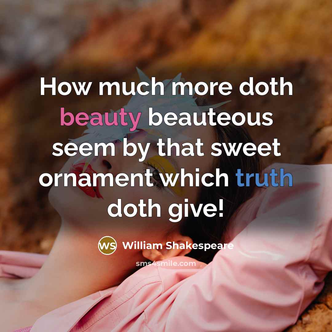 “How much more doth beauty beauteous seem by that sweet ornament which truth doth give!” quote by William Shakespeare