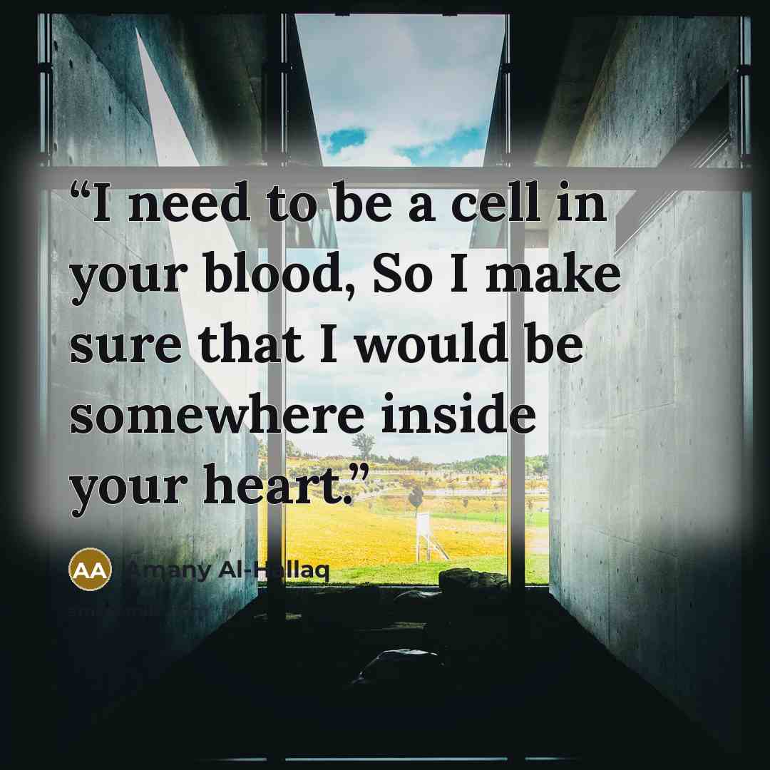 “I need to be a cell in your blood, So I make sure that I would be somewhere inside your heart.” quote by Amany Al-Hallaq