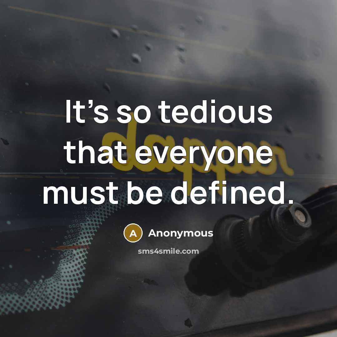 “It's so tedious that everyone must be defined.” quote by Anonymous