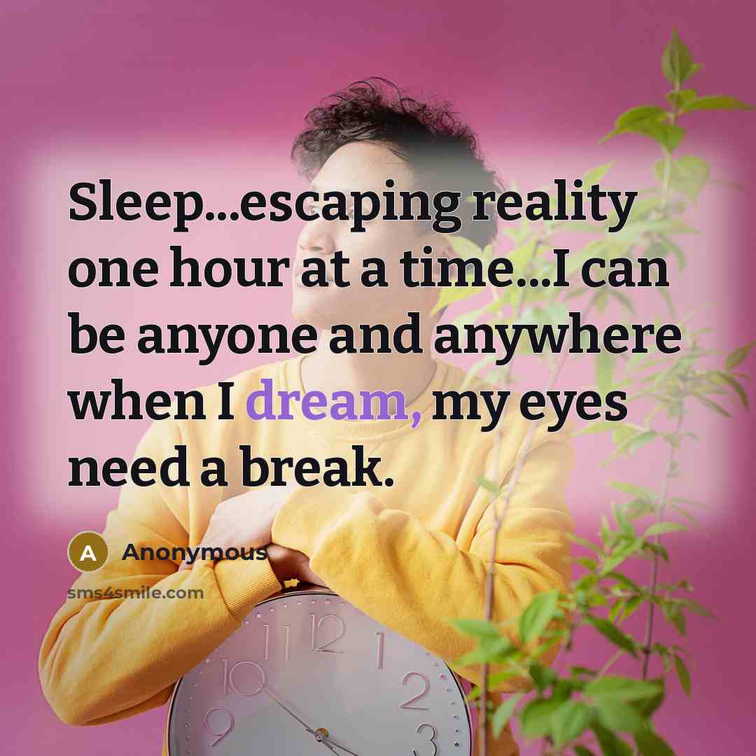 “Sleep...escaping reality one hour at a time...I can be anyone and anywhere when I dream, my eyes need a break.” quote by Anonymous