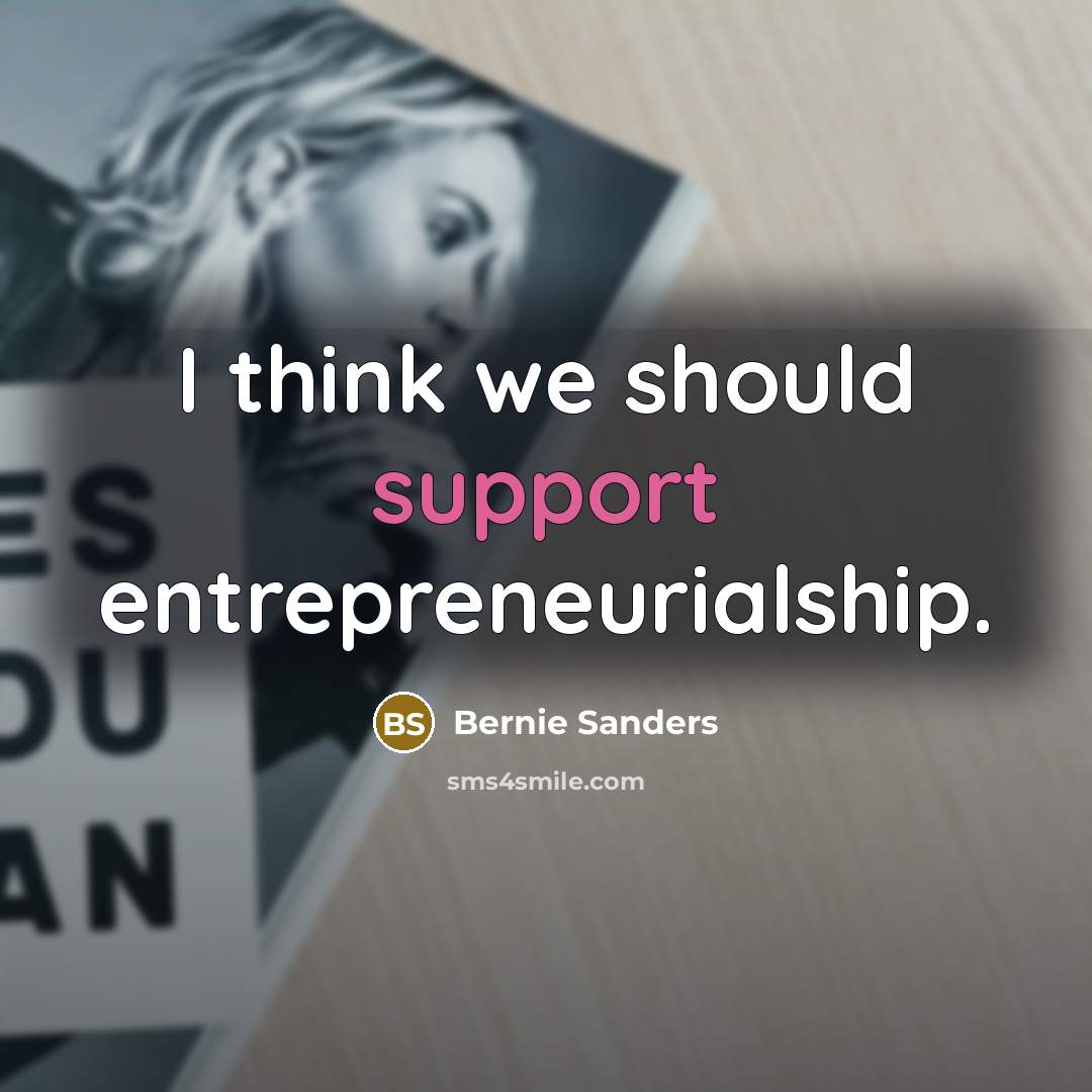 “I think we should support entrepreneurialship.” quote by Bernie Sanders