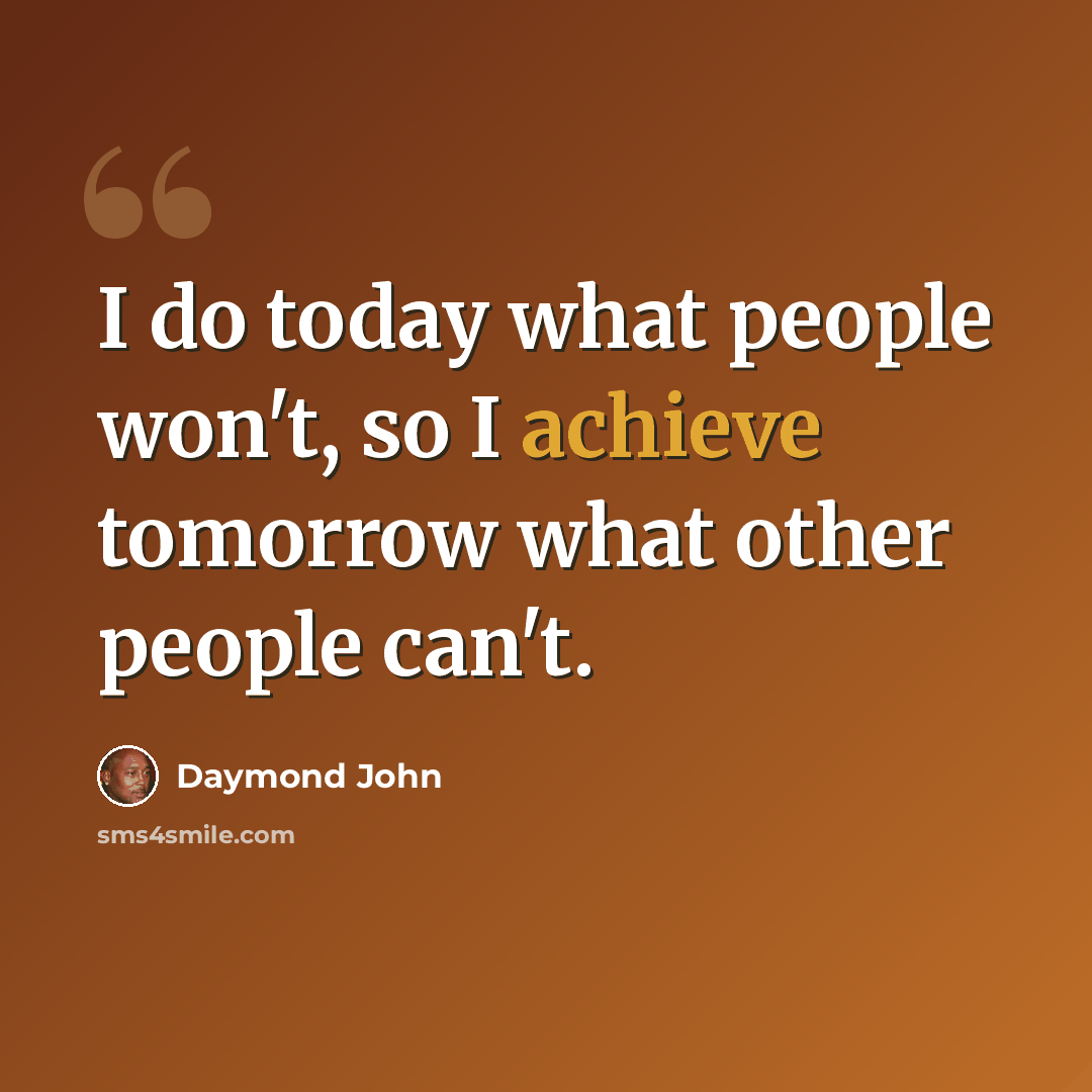 “I do today what people won't, so I achieve tomorrow what other people can't.” quote by Daymond John