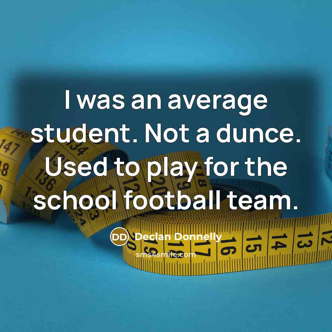 “I was an average student. Not a dunce. Used to play for the school football team.” quote by Declan Donnelly