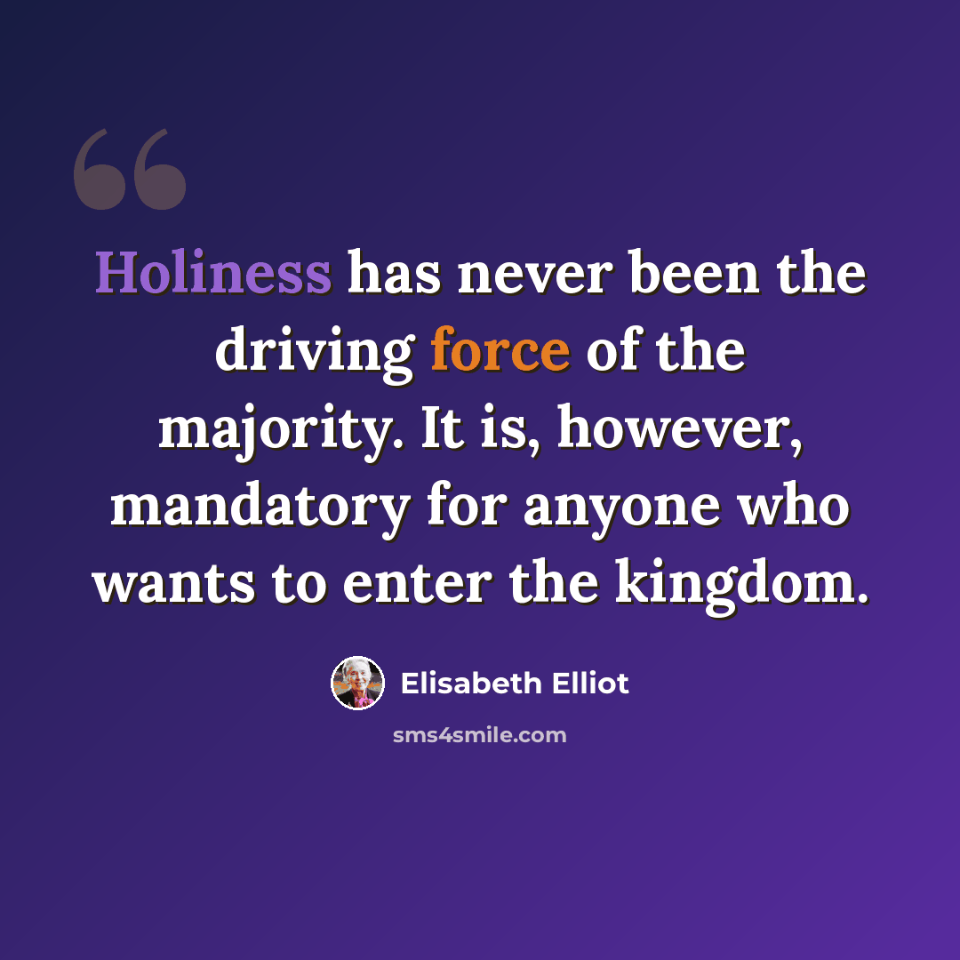 “Holiness has never been the driving force of the majority. It is, however, mandatory for anyone who wants to enter the kingdom.” quote by Elisabeth Elliot