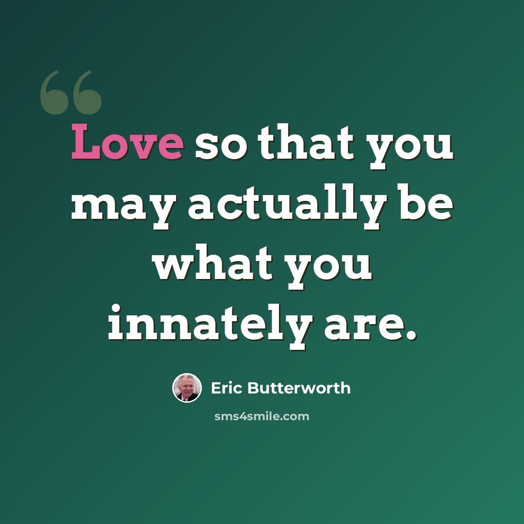 “Love so that you may actually be what you innately are.” quote by Eric Butterworth