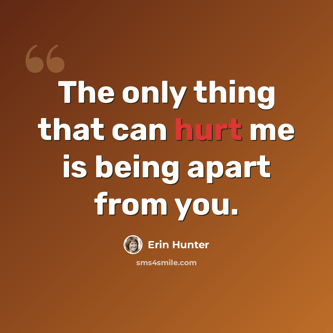 “The only thing that can hurt me is being apart from you.” quote by Erin Hunter