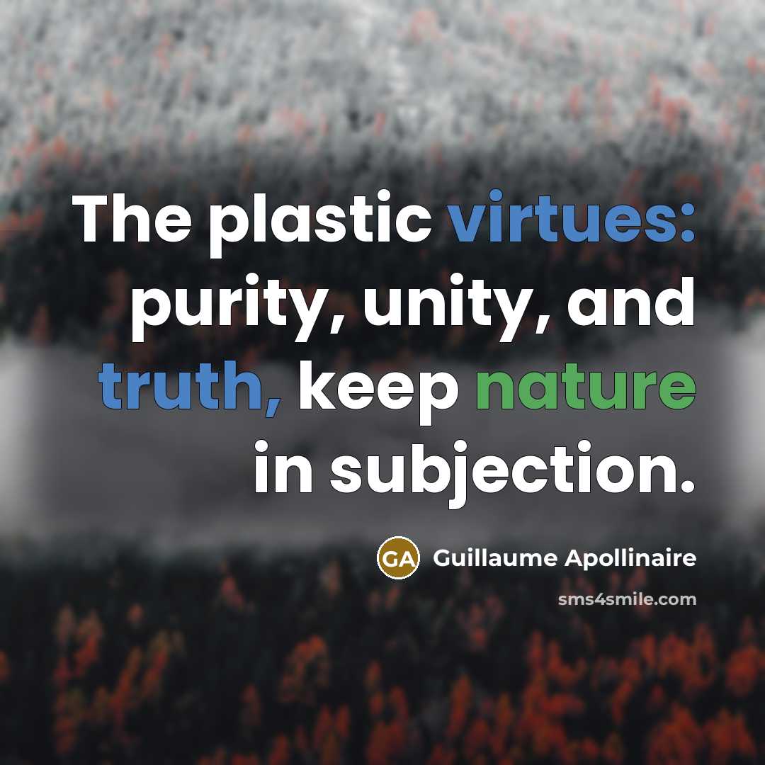 “The plastic virtues: purity, unity, and truth, keep nature in subjection.” quote by Guillaume Apollinaire