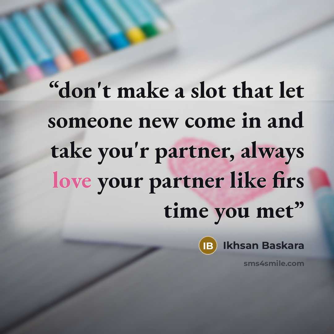 “don't make a slot that let someone new come in and take you'r partner, always love your partner like firs time you met” quote by Ikhsan Baskara