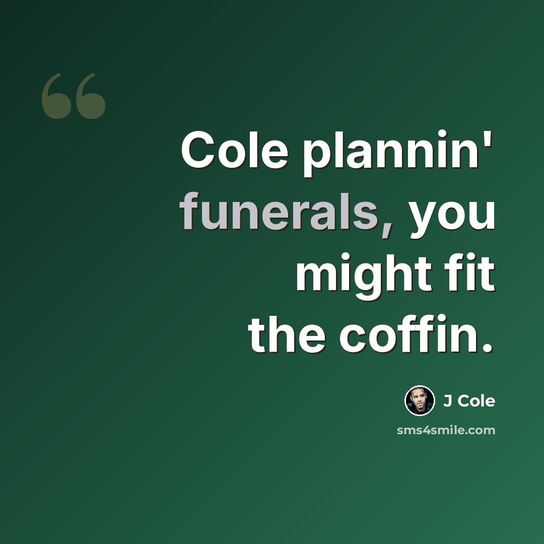 “Cole plannin' funerals, you might fit the coffin.” quote by J Cole