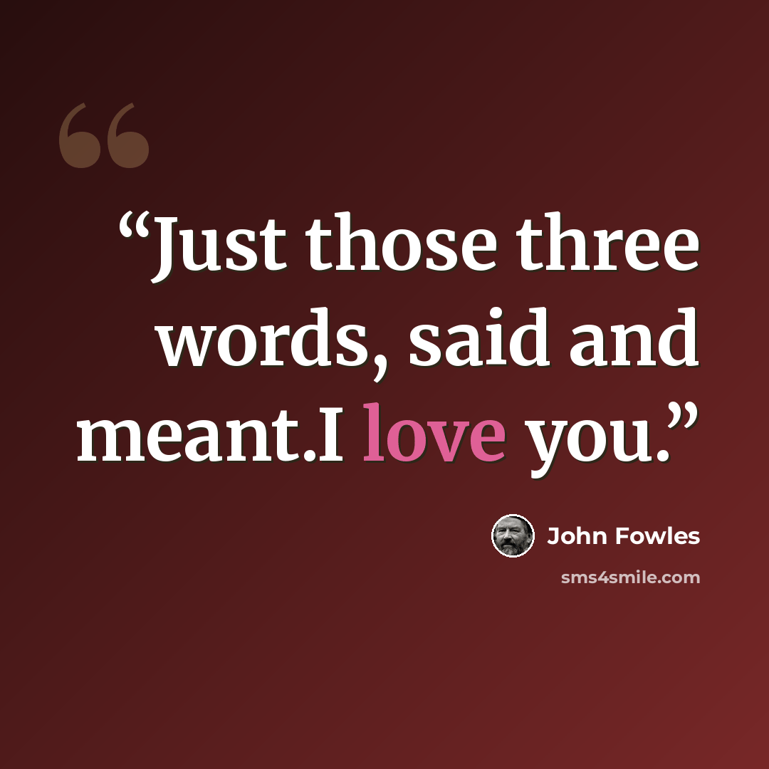 “Just those three words, said and meant.I love you.” quote by John Fowles