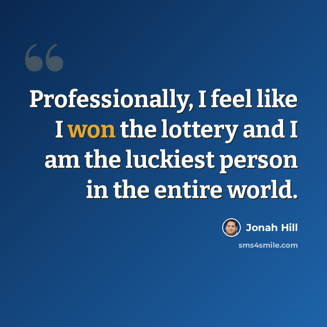 “Professionally, I feel like I won the lottery and I am the luckiest person in the entire world.” quote by Jonah Hill