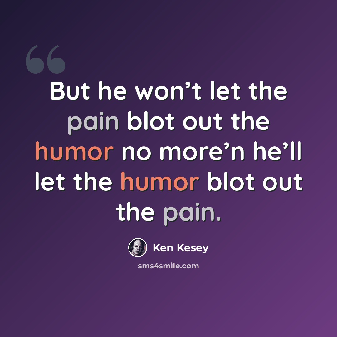 “But he won’t let the pain blot out the humor no more’n he’ll let the humor blot out the pain.” quote by Ken Kesey
