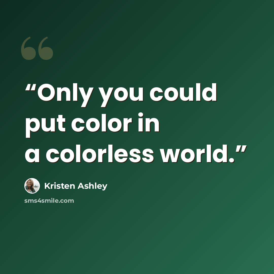 “Only you could put color in a colorless world.” quote by Kristen Ashley