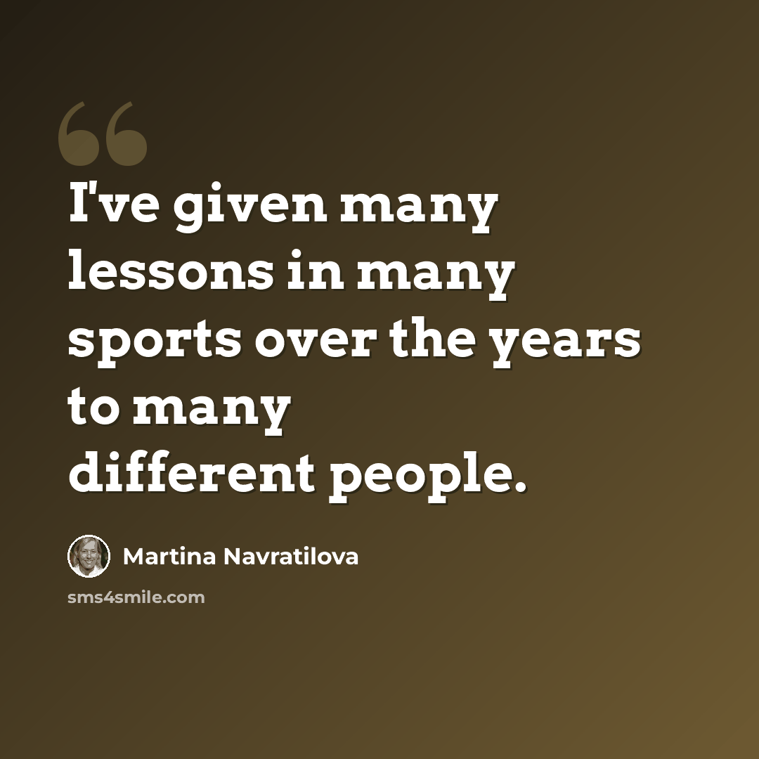 “I've given many lessons in many sports over the years to many different people.” quote by Martina Navratilova
