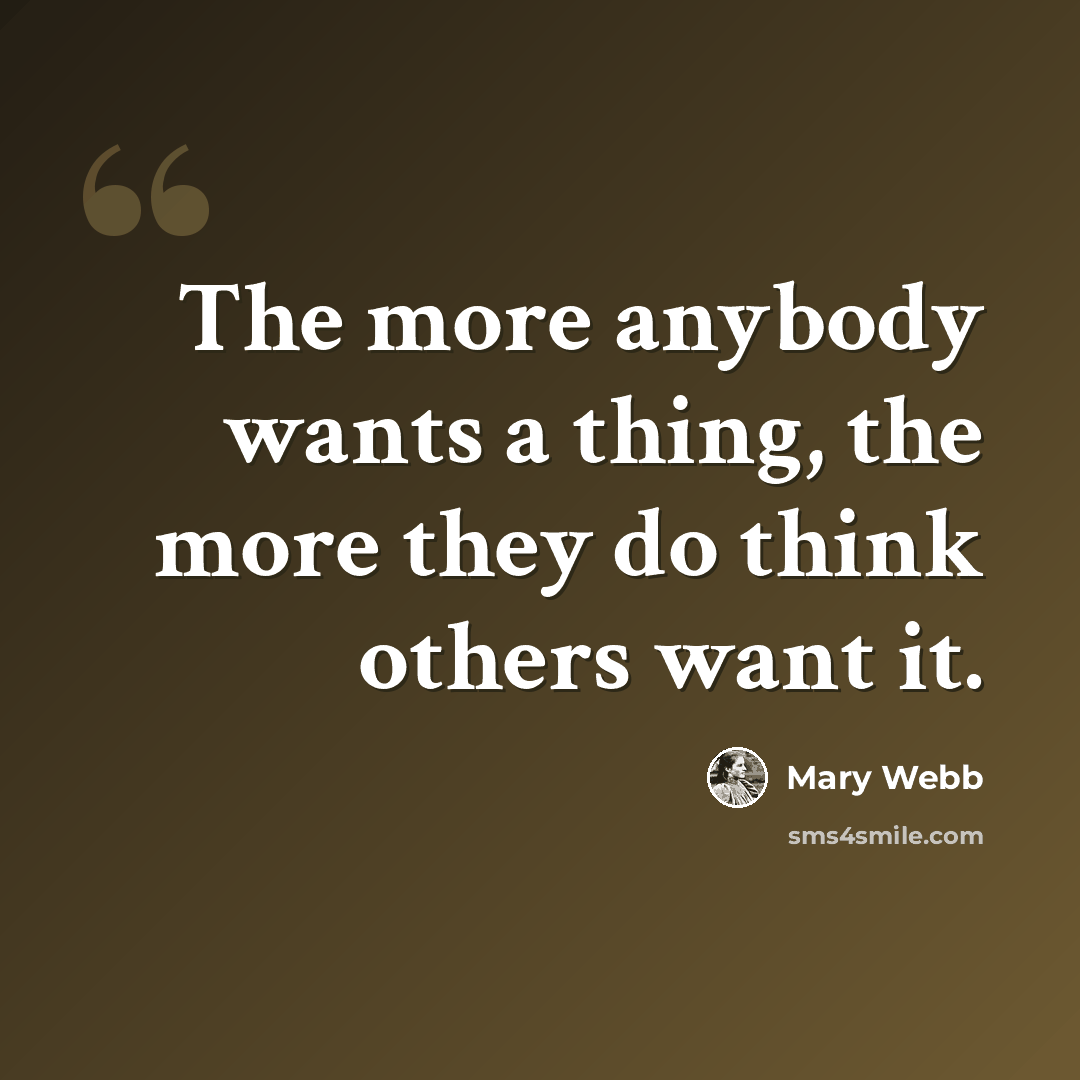 “The more anybody wants a thing, the more they do think others want it.” quote by Mary Webb
