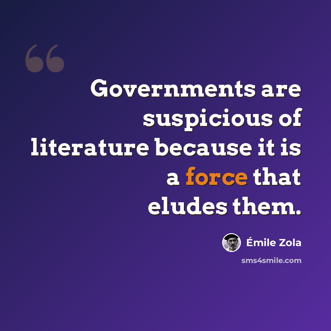 “Governments are suspicious of literature because it is a force that eludes them.” quote by Emile Zola