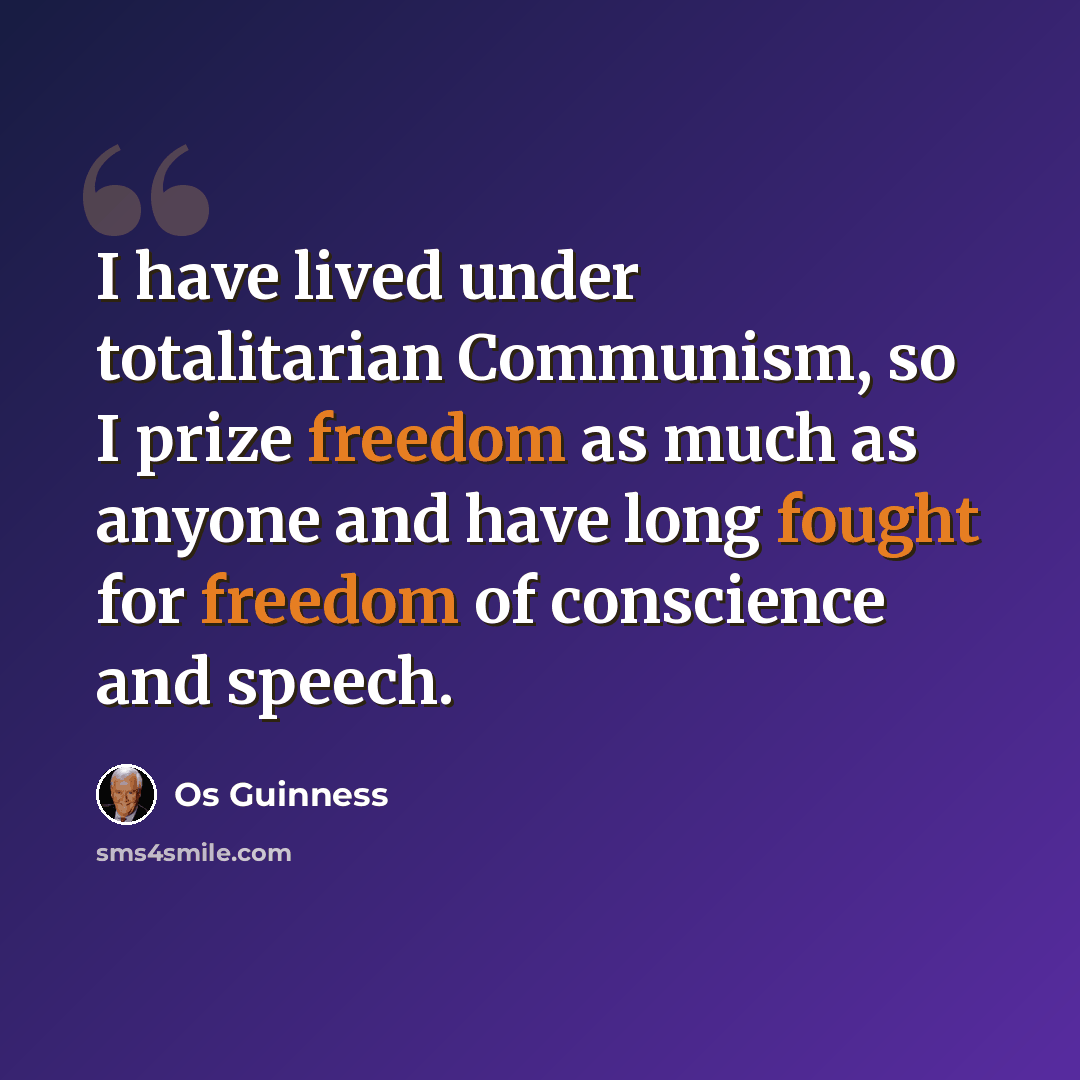 “I have lived under totalitarian Communism, so I prize freedom as much as anyone and have long fought for freedom of conscience and speech.” quote by Os Guinness