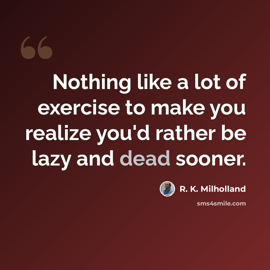 “Nothing like a lot of exercise to make you realize you'd rather be lazy and dead sooner.” quote by R. K. Milholland