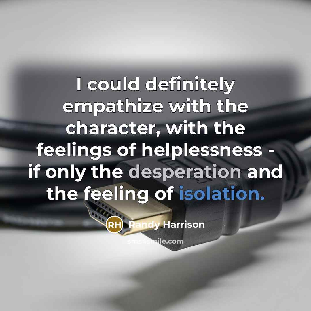 “I could definitely empathize with the character, with the feelings of helplessness - if only the desperation and the feeling of isolation.” quote by Randy Harrison
