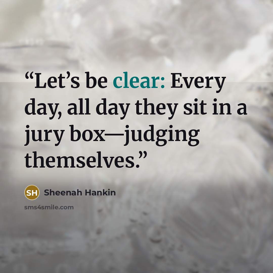 “Let’s be clear: Every day, all day they sit in a jury box—judging themselves.” quote by Sheenah Hankin