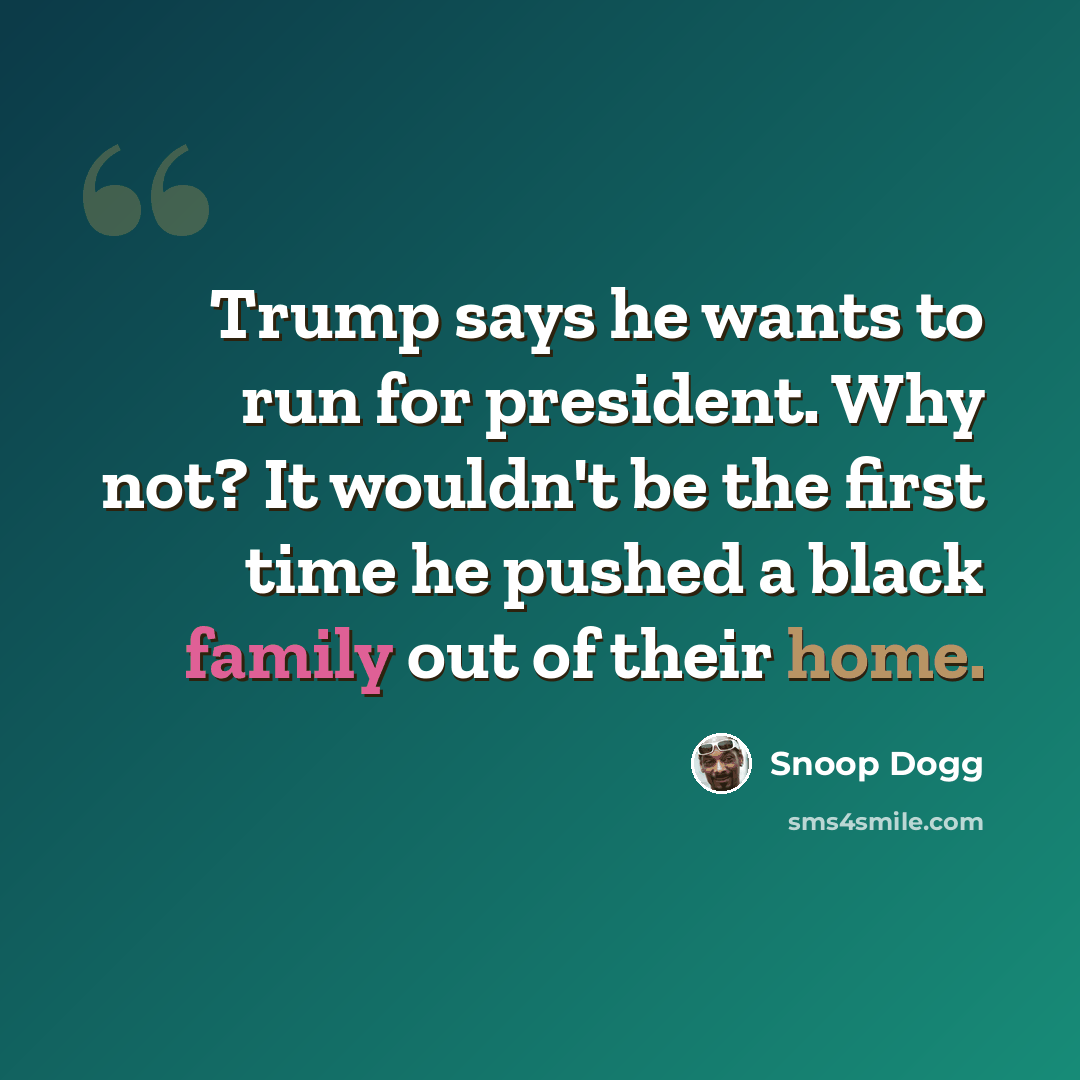 “Trump says he wants to run for president. Why not? It wouldn't be the first time he pushed a black family out of their home.” quote by Snoop Dogg